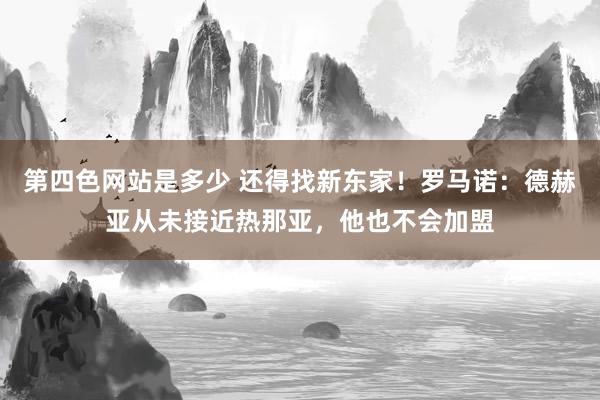 第四色网站是多少 还得找新东家！罗马诺：德赫亚从未接近热那亚，他也不会加盟