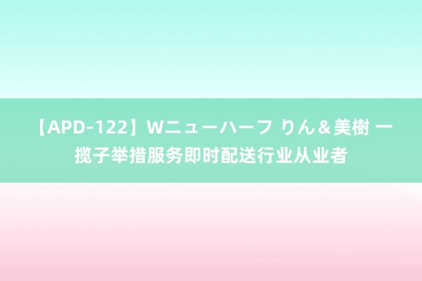 【APD-122】Wニューハーフ りん＆美樹 一揽子举措服务即时配送行业从业者