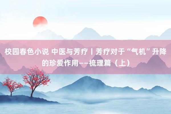 校园春色小说 中医与芳疗丨芳疗对于“气机”升降的珍爱作用——梳理篇（上）