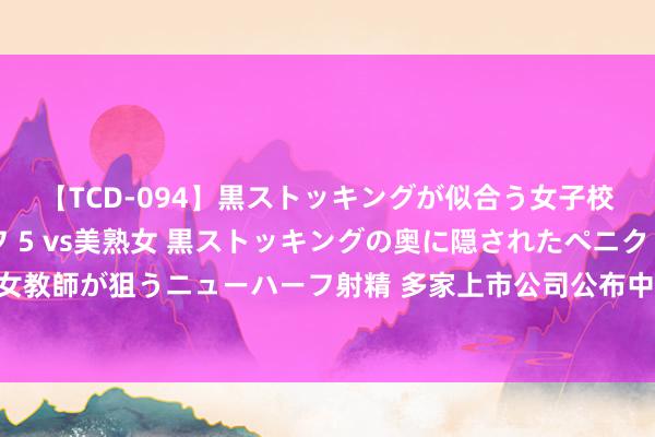 【TCD-094】黒ストッキングが似合う女子校生は美脚ニューハーフ 5 vs美熟女 黒ストッキングの奥に隠されたペニクリを痴女教師が狙うニューハーフ射精 多家上市公司公布中标信息 电力开荒行业景气度持续攀升