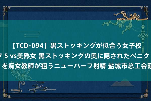 【TCD-094】黒ストッキングが似合う女子校生は美脚ニューハーフ 5 vs美熟女 黒ストッキングの奥に隠されたペニクリを痴女教師が狙うニューハーフ射精 盐城市总工会薪酬引发集体协商跑出“加快度”