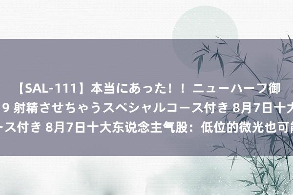 【SAL-111】本当にあった！！ニューハーフ御用達 性感エステサロン 9 射精させちゃうスペシャルコース付き 8月7日十大东说念主气股：低位的微光也可能是昭节