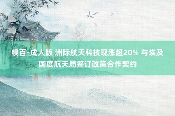 糗百-成人版 洲际航天科技现涨超20% 与埃及国度航天局签订政策合作契约