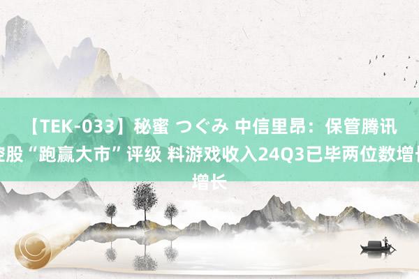 【TEK-033】秘蜜 つぐみ 中信里昂：保管腾讯控股“跑赢大市”评级 料游戏收入24Q3已毕两位数增长