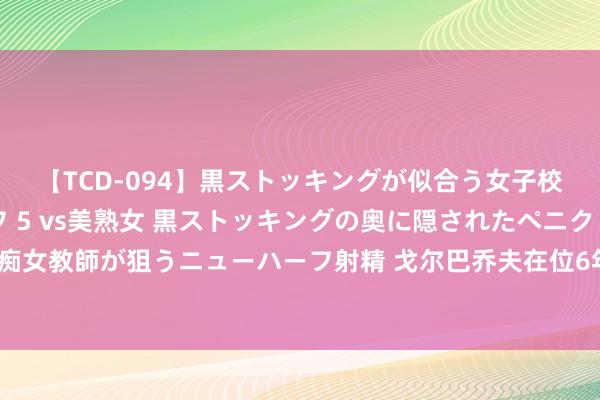 【TCD-094】黒ストッキングが似合う女子校生は美脚ニューハーフ 5 vs美熟女 黒ストッキングの奥に隠されたペニクリを痴女教師が狙うニューハーフ射精 戈尔巴乔夫在位6年时分，对我国作念出什么孝顺呢？