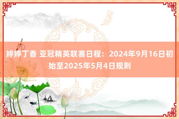 婷婷丁香 亚冠精英联赛日程：2024年9月16日初始至2025年5月4日规则