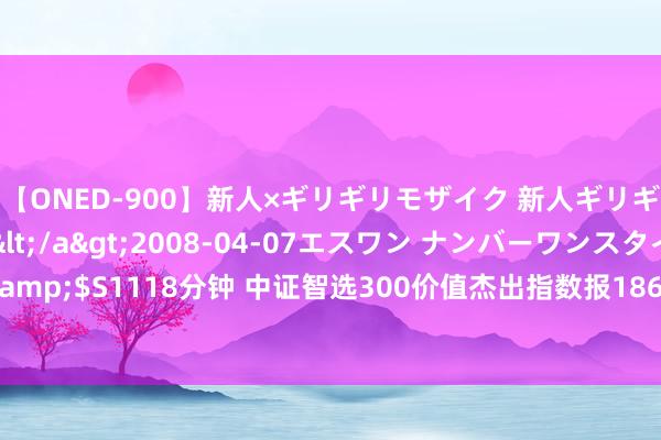 【ONED-900】新人×ギリギリモザイク 新人ギリギリモザイク Ami</a>2008-04-07エスワン ナンバーワンスタイル&$S1118分钟 中证智选300价值杰出指数报1863.13点，前十大权重包含伊利股份等