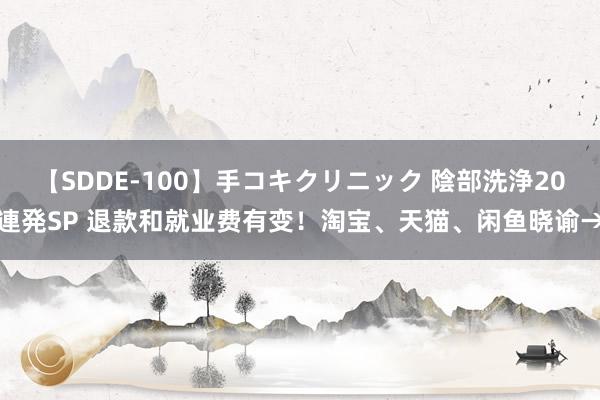 【SDDE-100】手コキクリニック 陰部洗浄20連発SP 退款和就业费有变！淘宝、天猫、闲鱼晓谕→