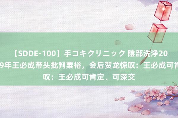 【SDDE-100】手コキクリニック 陰部洗浄20連発SP 1959年王必成带头批判粟裕，会后贺龙惊叹：王必成可肯定、可深交