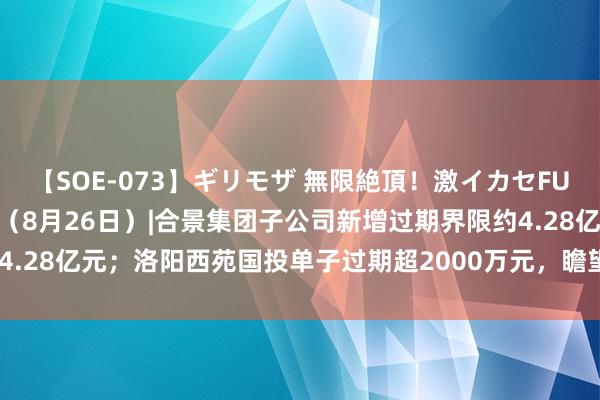 【SOE-073】ギリモザ 無限絶頂！激イカセFUCK Ami 债市公告精选（8月26日）|合景集团子公司新增过期界限约4.28亿元；洛阳西苑国投单子过期超2000万元，瞻望8月末前完成联系核算
