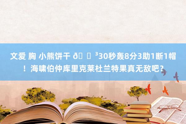 文爱 胸 小熊饼干 😳30秒轰8分3助1断1帽！海啸伯仲库里克莱杜兰特果真无敌吧？