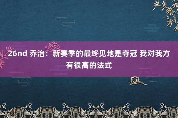 26nd 乔治：新赛季的最终见地是夺冠 我对我方有很高的法式