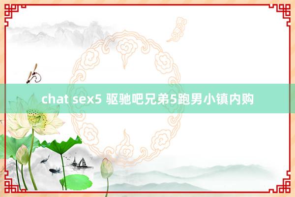 chat sex5 驱驰吧兄弟5跑男小镇内购