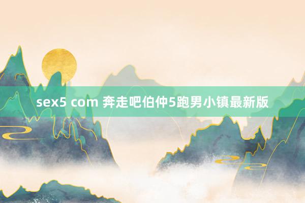 sex5 com 奔走吧伯仲5跑男小镇最新版