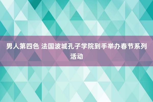 男人第四色 法国波城孔子学院到手举办春节系列活动