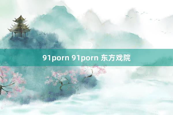 91porn 91porn 东方戏院