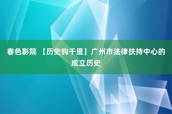 春色影院 【历史钩千里】广州市法律扶持中心的成立历史