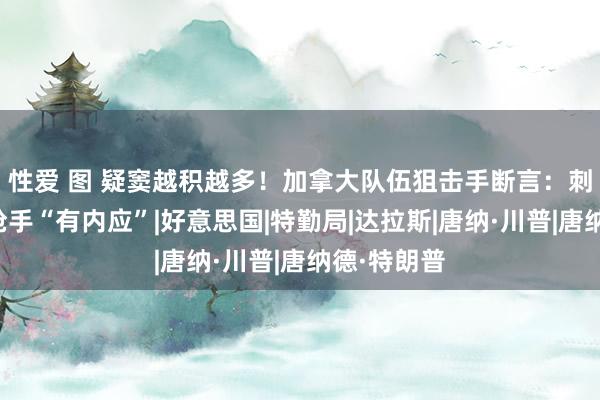 性爱 图 疑窦越积越多！加拿大队伍狙击手断言：刺杀特朗普枪手“有内应”|好意思国|特勤局|达拉斯|唐纳·川普|唐纳德·特朗普