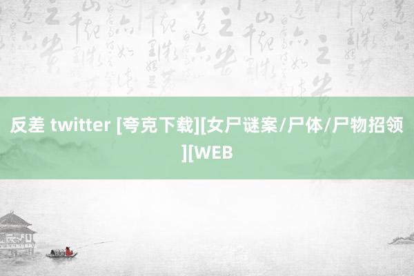 反差 twitter [夸克下载][女尸谜案/尸体/尸物招领][WEB