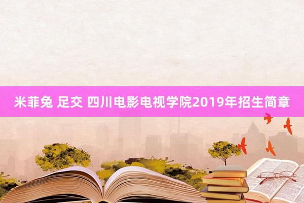 米菲兔 足交 四川电影电视学院2019年招生简章